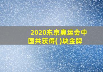 2020东京奥运会中国共获得( )块金牌